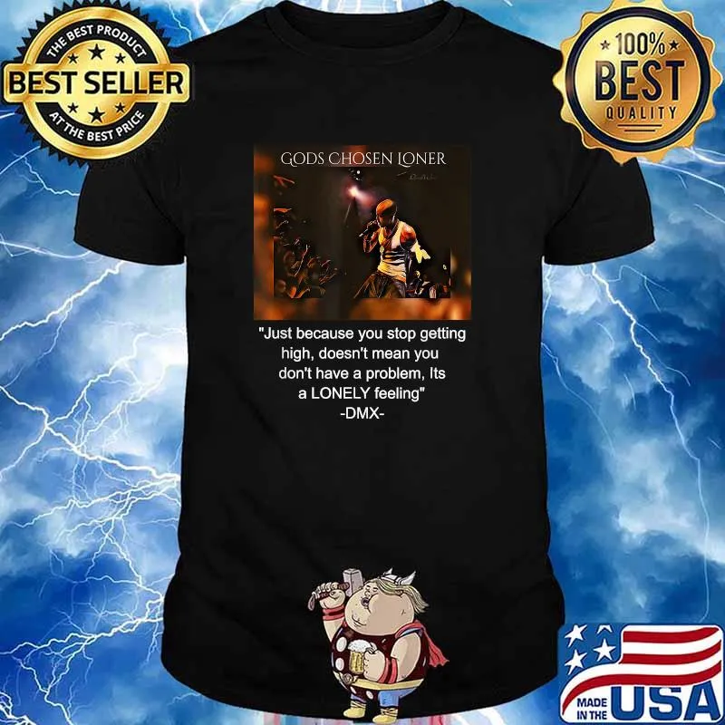 Gods Chosen Loner Quote Jutst Because You Stop Getting High Doent Mean You Dont Have A problem Its a lonely feeling DMX Signature Shirt