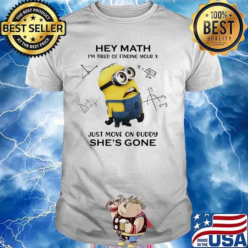 Hey Math Im Tired Of Finding Your X Just Move On Buddy Shes Gone Minion Shirt