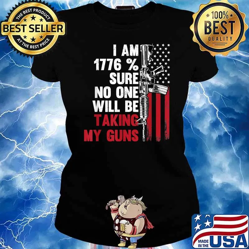 I Am 1776 percent Sure No One Is Taking My Guns Tee Gun USA Flag Shirt Ladies tee