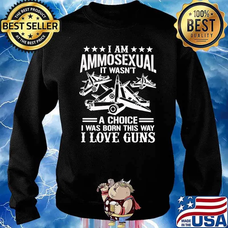 I Am Ammosexual It Wasn't A Choice I Was Born This Way I Love Guns Shirt Sweater