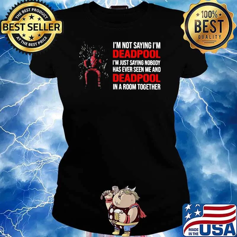 I Am Not Saying I Am Deadpool Just Saying Nobody Has Ever Seen Me And Deadpool In A Room Together Shirt Ladies tee