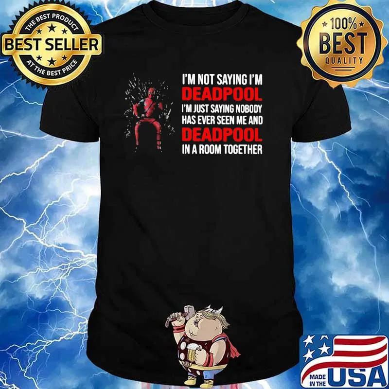 I Am Not Saying I Am Deadpool Just Saying Nobody Has Ever Seen Me And Deadpool In A Room Together Shirt
