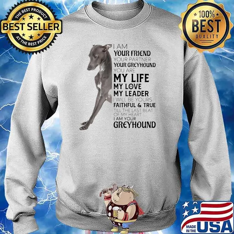 I Am Your Friend Your Partner Your Greyhound You Are My Life My Love My Leader I Will Be Yours Faithful True Till The Last Beat Of My Heart I Am Your Greyhound Dog Shirt Sweater