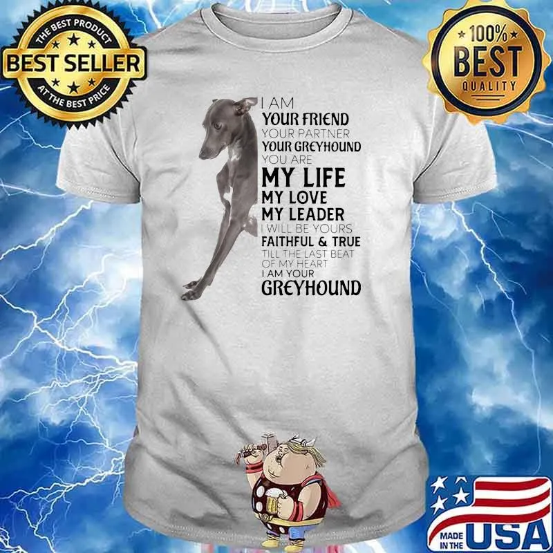 I Am Your Friend Your Partner Your Greyhound You Are My Life My Love My Leader I Will Be Yours Faithful True Till The Last Beat Of My Heart I Am Your Greyhound Dog Shirt