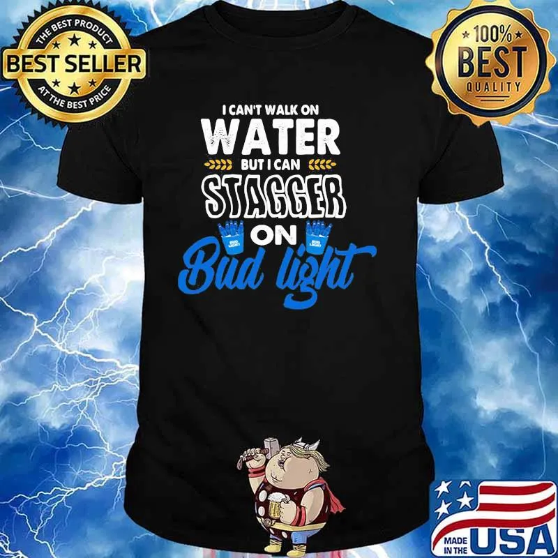 I Can’t Walk On Water But I Can Stagger On Bud Light Shirt