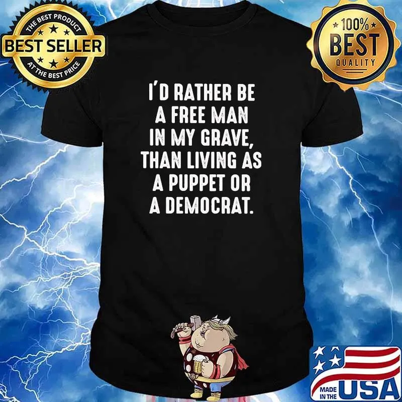 I'd Rather Be A Free Man In My Grave Than Living As A Puppet Or A Democrat Shirt