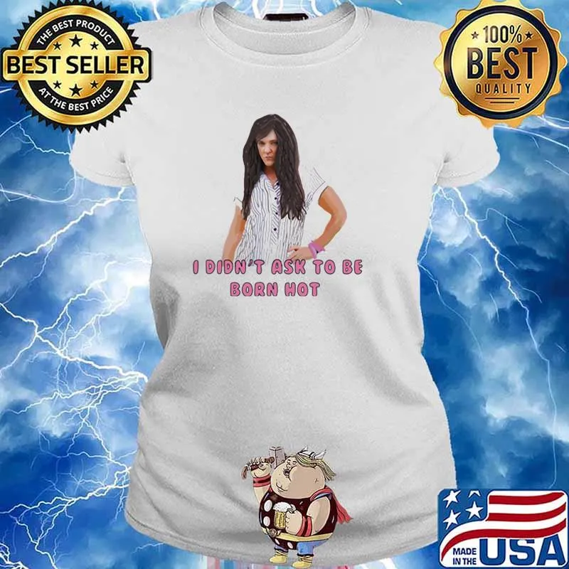 I Didn’t Ask To Be Born Hot Ladies Shirt Ladies tee