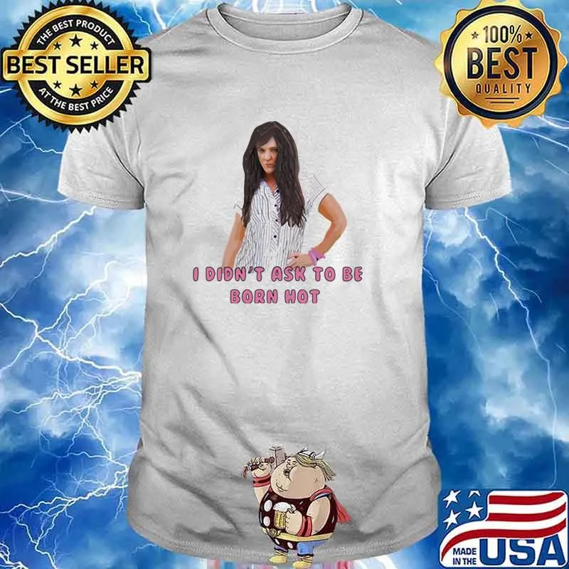 I Didn’t Ask To Be Born Hot Ladies Shirt