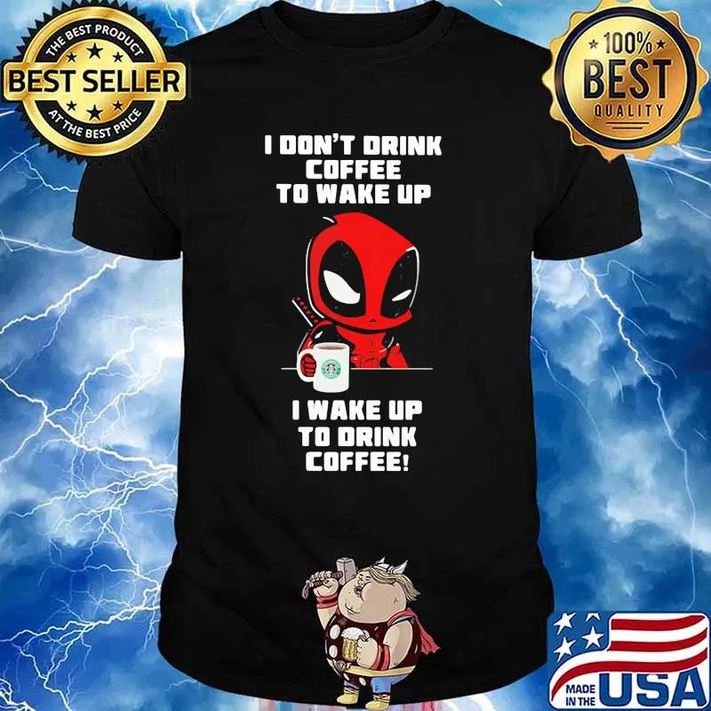 I Don’t Drink Coffee To Wake Up T Wake Up To Drink Coffee Deadpool Shirt