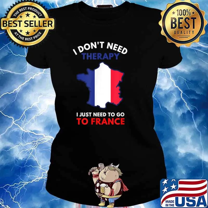 I Don’t Need Therapy I Just Need To Go To France Women Shirt Ladies tee