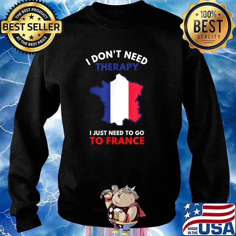 I Don’t Need Therapy I Just Need To Go To France Women Shirt Sweater