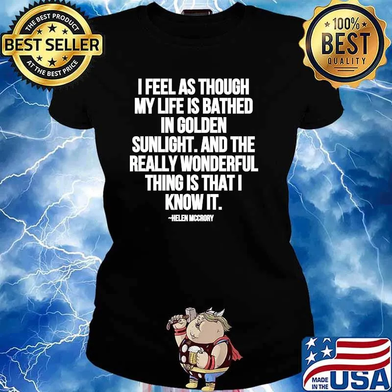 I Feel As Through My Life Is Bathed In Golden Sunlight And The Really Wonderful Thing Is That I Know Quote By Helen Mccrory Shirt Ladies tee