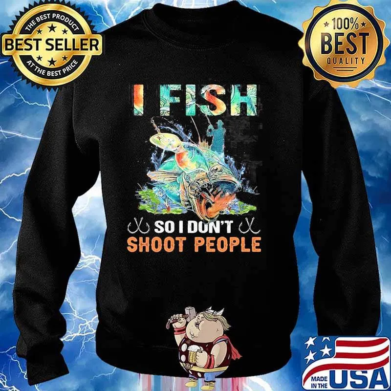 I Fish So I Don't Shoot People Shirt Sweater