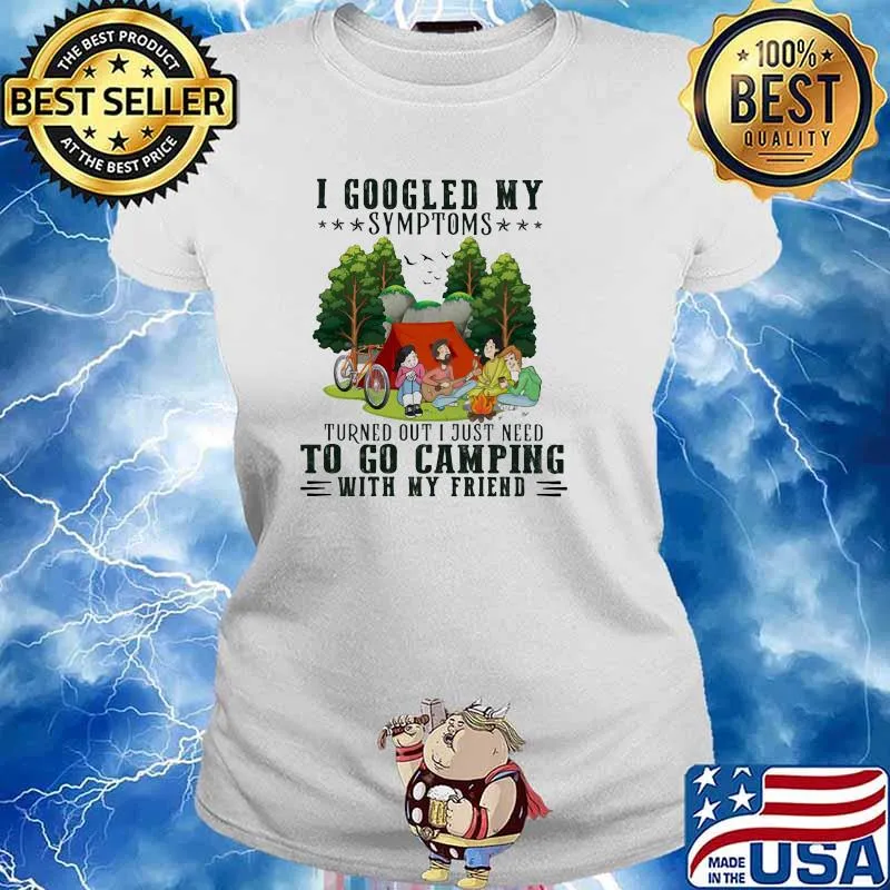 I Googled My Symptoms Turned Out I Just Need To Go Camping With My Friend Shirt Ladies tee