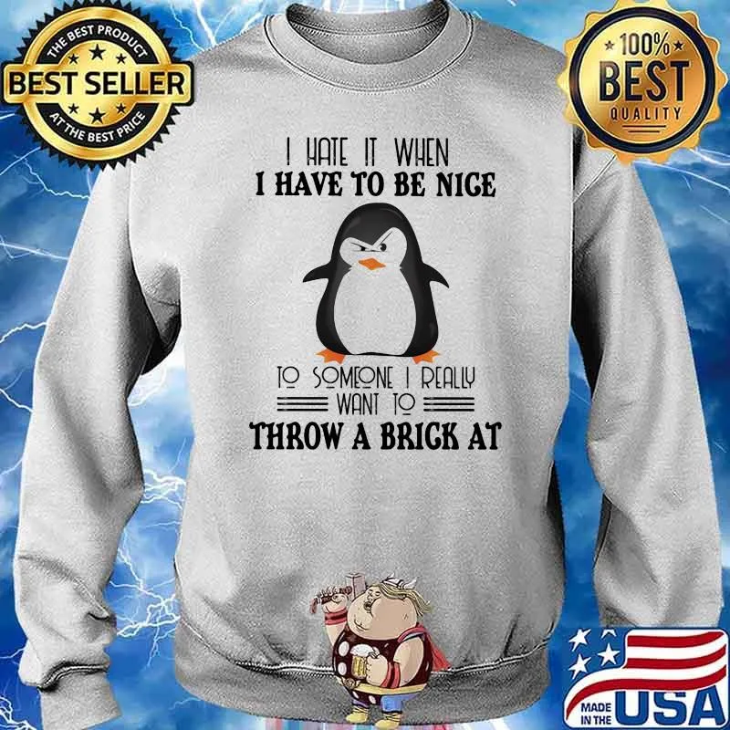 I Hate It When I have To Be Nice To Someone I Really Want To Throw A Brick At Penguin Shirt Sweater