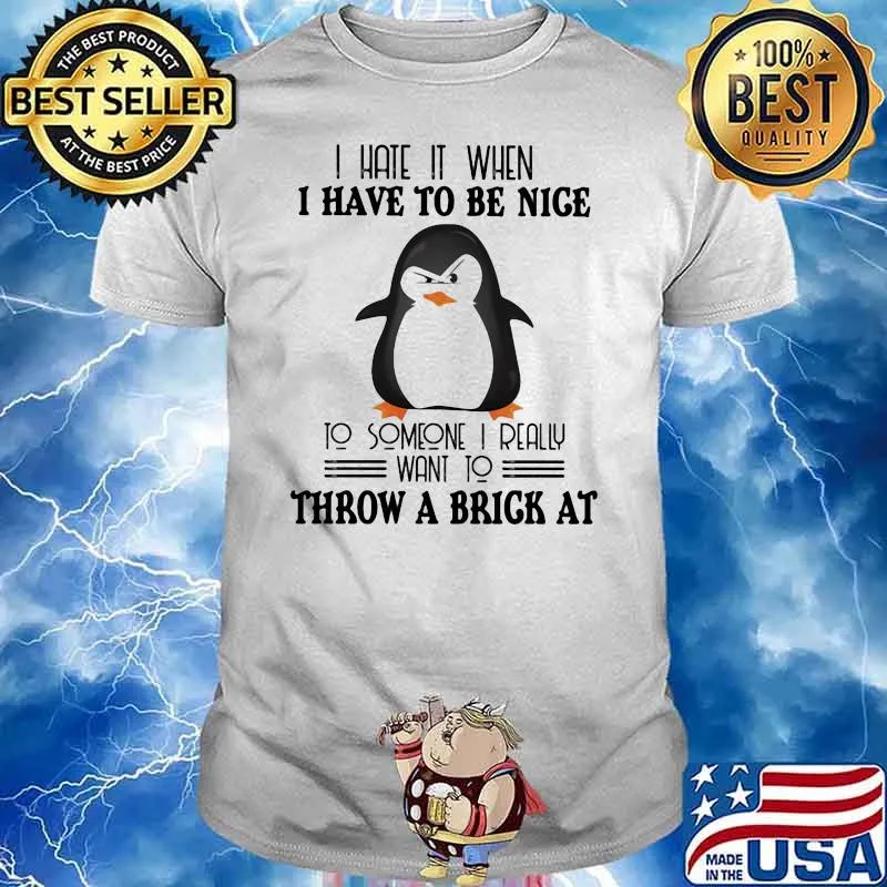 I Hate It When I have To Be Nice To Someone I Really Want To Throw A Brick At Penguin Shirt