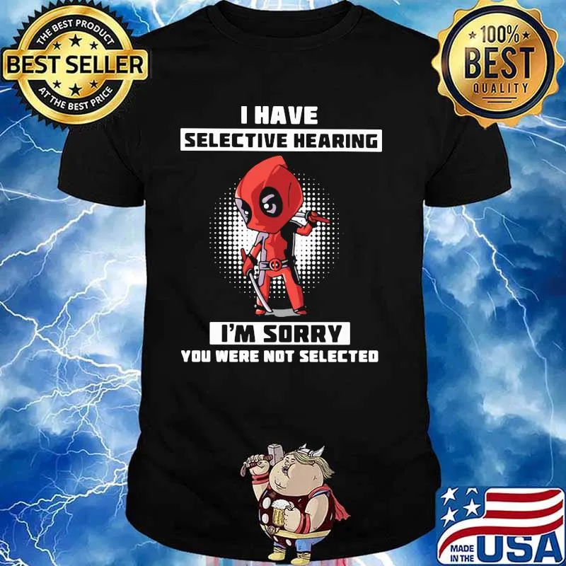 I Have Selective Hearing I Am Sorry You Were Not Selected Deadpool Shirt