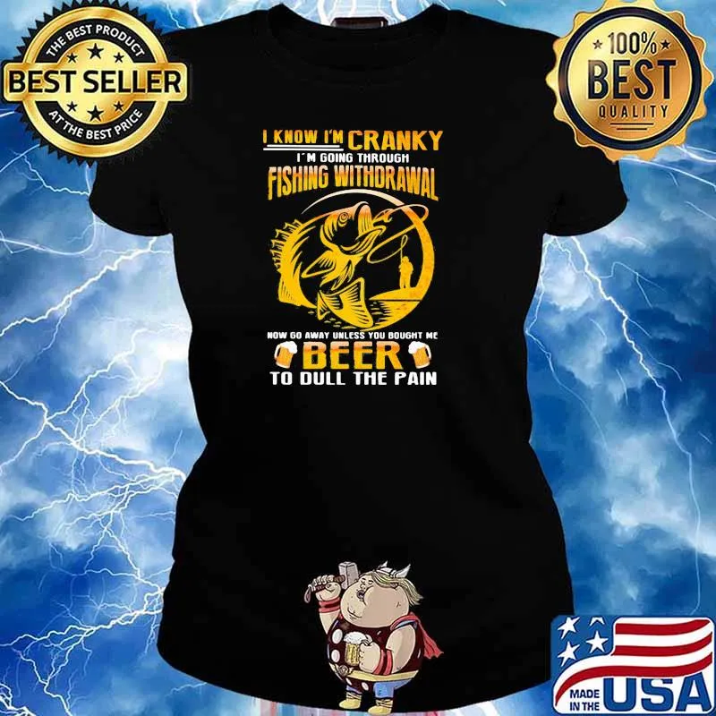I Know I'm Cranky I'm Going Through Fishing Withdrawal Now Go Away Unless You Bought Me Beer To Dull The Pain Shirt Ladies tee