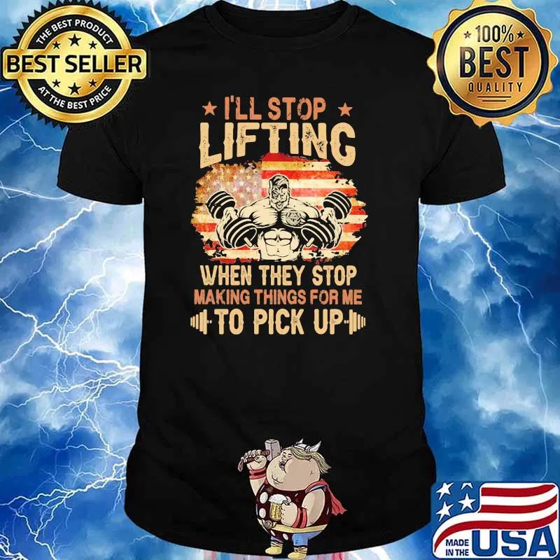 I'll Stop Lifting When They Stop Making Things For Me To Pick Up American Flag Shirt