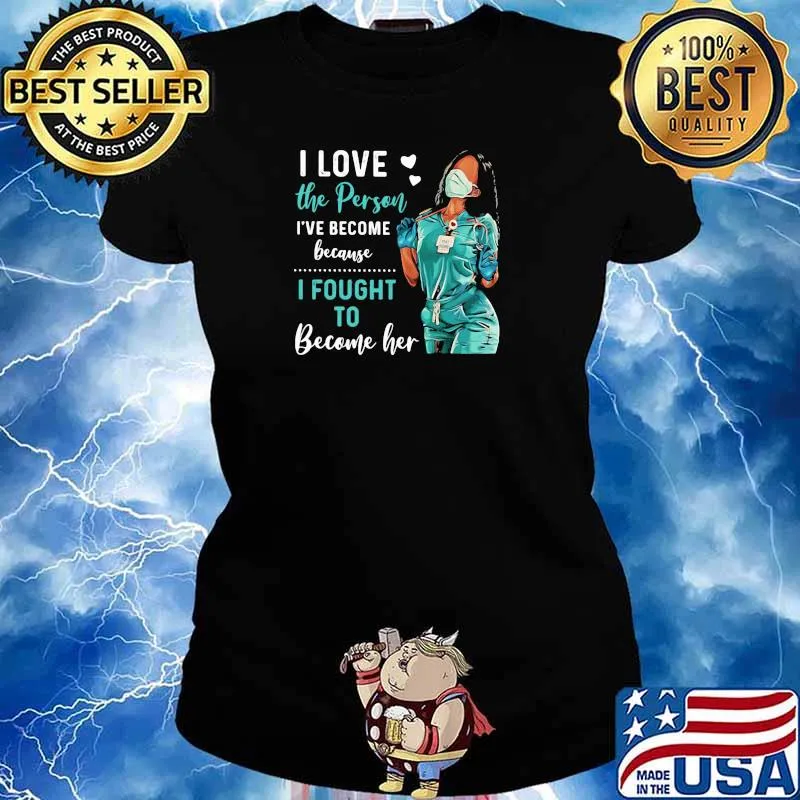 I Love The Person I've Become Because I Fought To Become Her Nurse Shirt Ladies tee