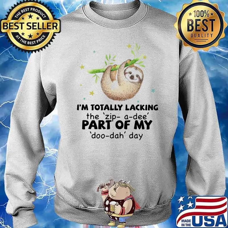 I'm Totally Lacking The Zip A Dee Part Of My Doo Dah Day Sloth Shirt Sweater