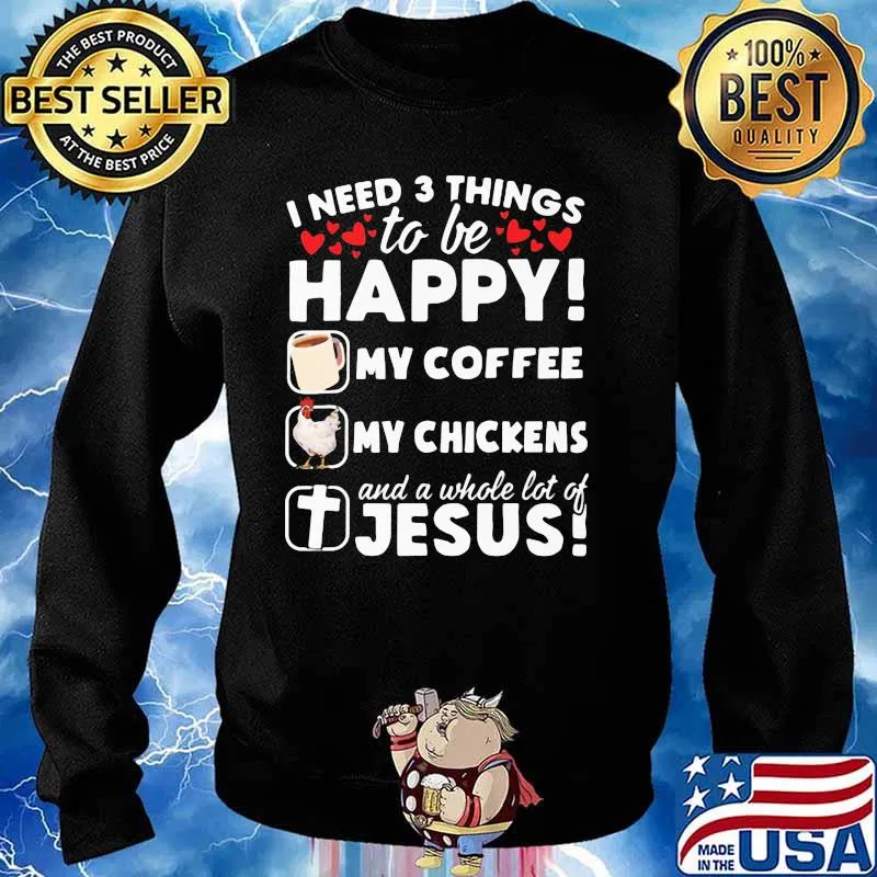 I Need 3 Things To Be Happy My Coffee My Chickens And A Whole Lot OF Jesus Shirt Sweater