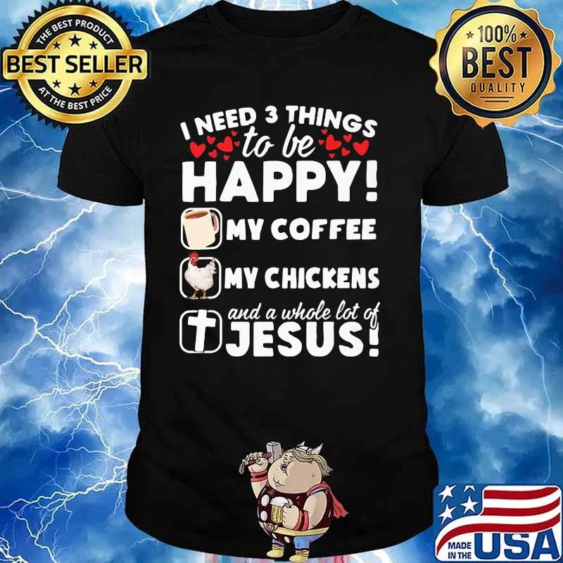 I Need 3 Things To Be Happy My Coffee My Chickens And A Whole Lot OF Jesus Shirt