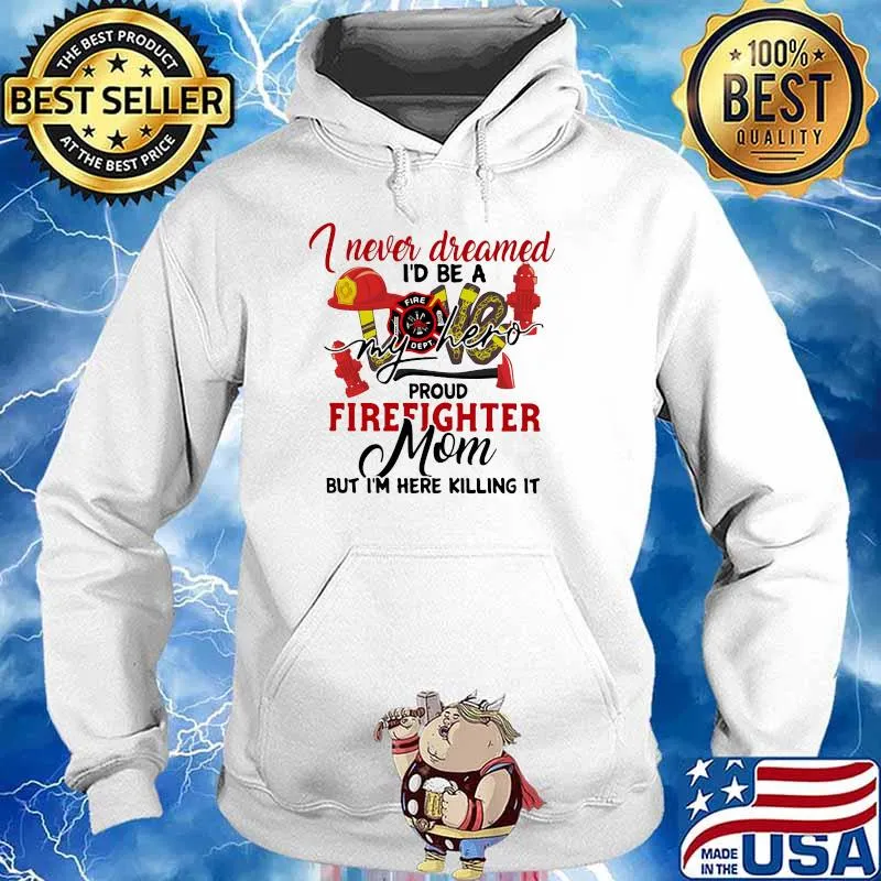 I Never Dreamed I'd Be A My Hero Proud Firefighter Mom But I'm Here Killing It Shirt Hoodie