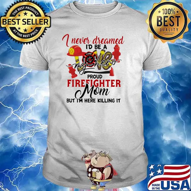I Never Dreamed I'd Be A My Hero Proud Firefighter Mom But I'm Here Killing It Shirt