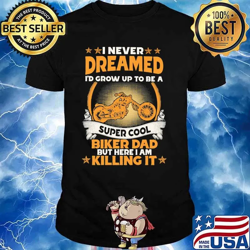 I Never Dreamed I'd Grow Up To Be A Super Cool Biker Dad But Here I Am Killing It Shirt