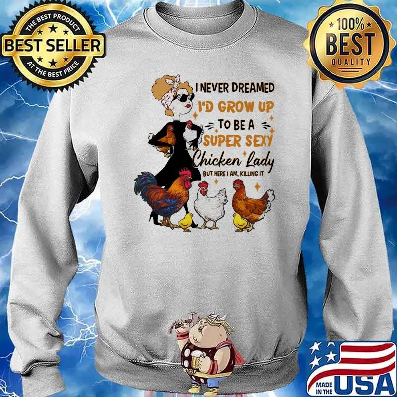 I Never Dreamed I'd Grow Up To Be A Super Sexy Chicken Lady But Here I Am Killing It Shirt Sweater