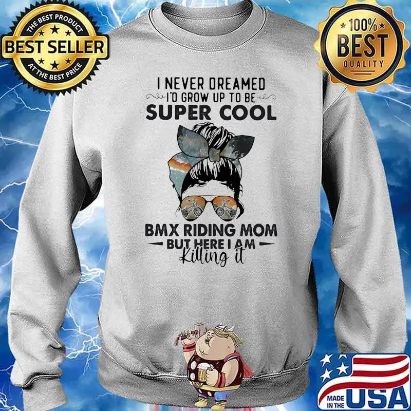 I Never Dreamed I'd Grow Up To Be Super Cool BMX Riding Mom But Here I Am Killing It Shirt Sweater