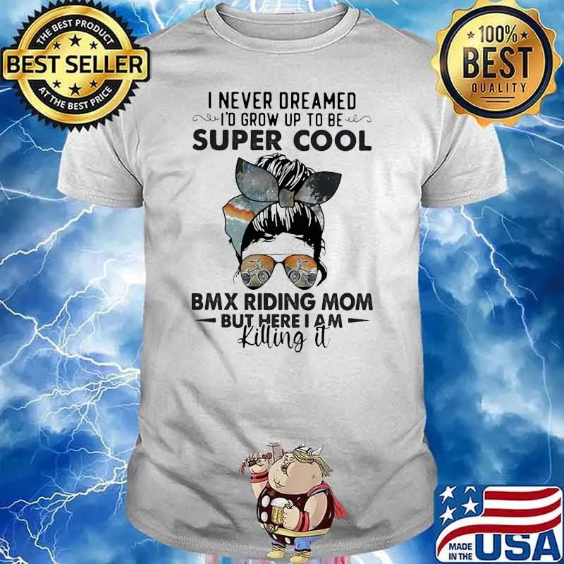 I Never Dreamed I'd Grow Up To Be Super Cool BMX Riding Mom But Here I Am Killing It Shirt