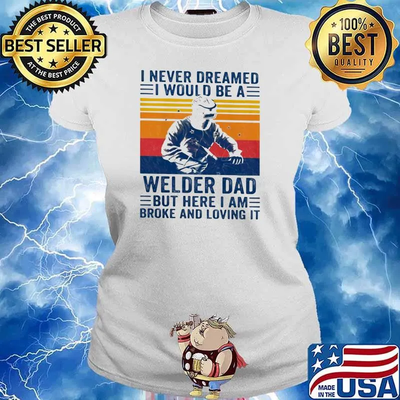 I Never Dreamed I Would Be A Welder Dad But Here I Am Broke And Loving It Vintage Shirt Ladies tee
