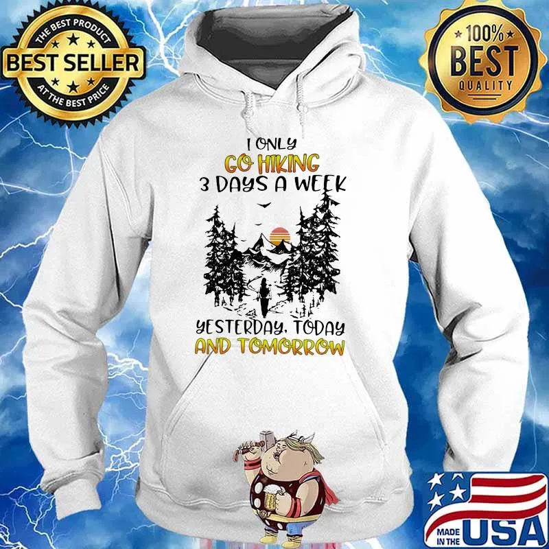 I Only Go Hiking 3 Days A Week Yesterday Today And Tomorrow Shirt Hoodie