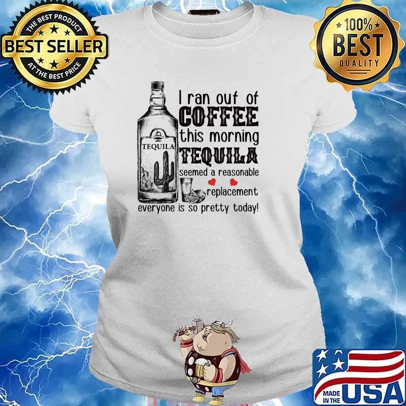 I Ran Out Of Coffee This Morning Tequila Seemed A Reasonable Replacement Everyone Is So Pretty Today Shirt Ladies tee