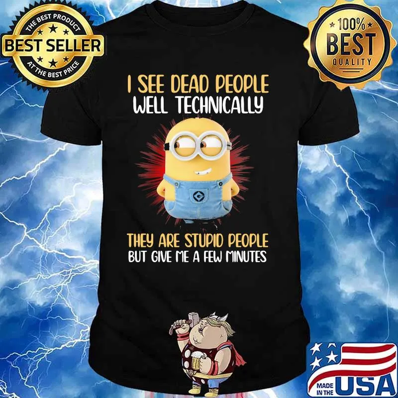I See Dead People Well Technically They Are Stupid People But Give Me A Few Minutes Minion Shirt