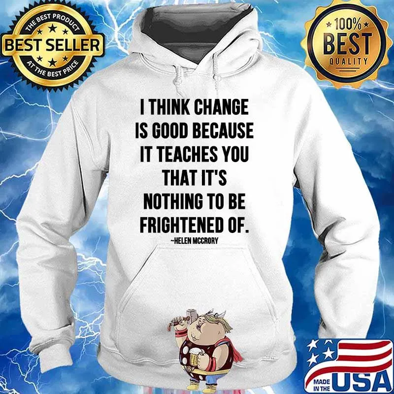 I Think Change Is Good Because It Teaches You That It Nothing To Be Frightened Of Quote By Helen Mccrory Shirt Hoodie