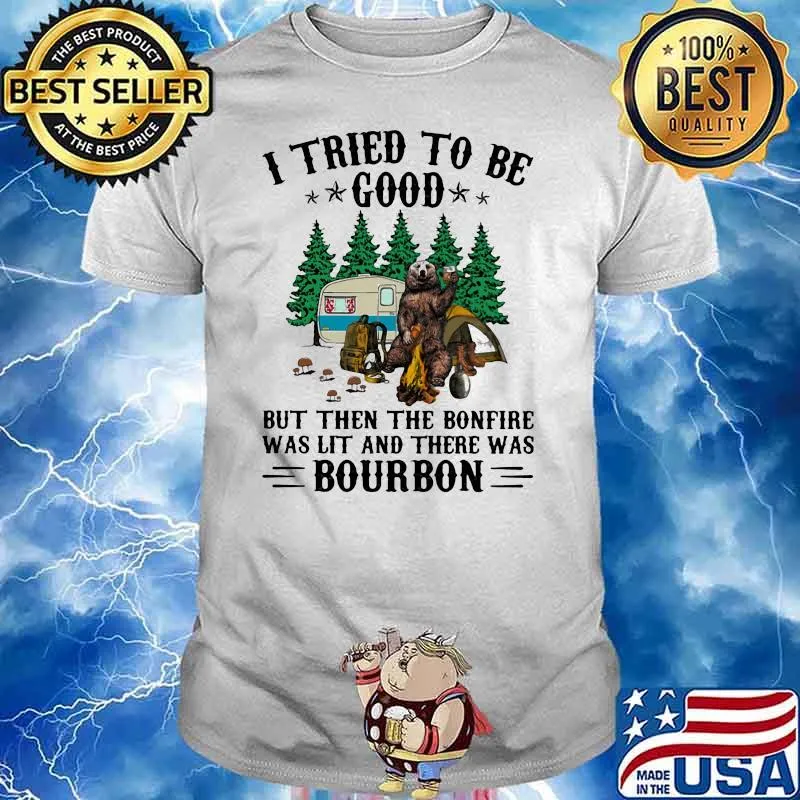 I Tried To Be Good But Then The Bonfire Was Lit And There Was Bourbon Camping Bear Shirt