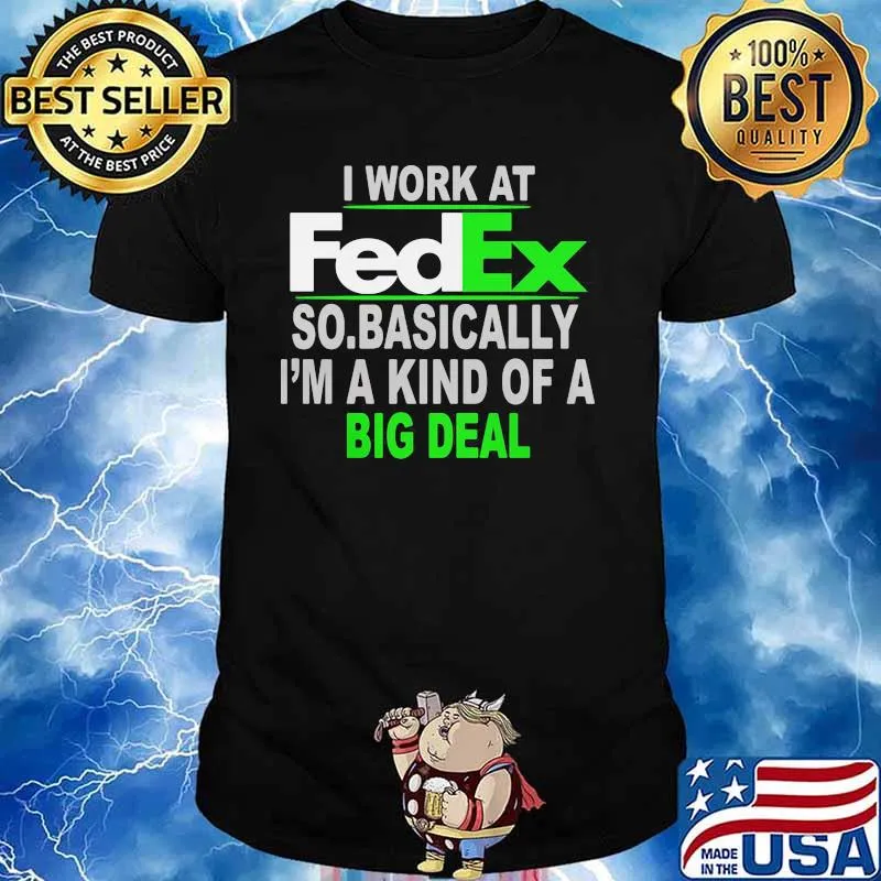 I Work At Fedex So Basically I Am A Kind Of A Big Deal Shirt