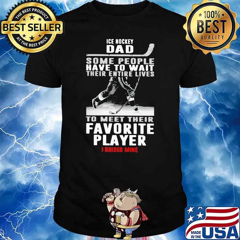 Ice Hockey Dad Some People Have To Wait Their Entire Lives To Meet Their Favorite Player I Raised Mine Shirt