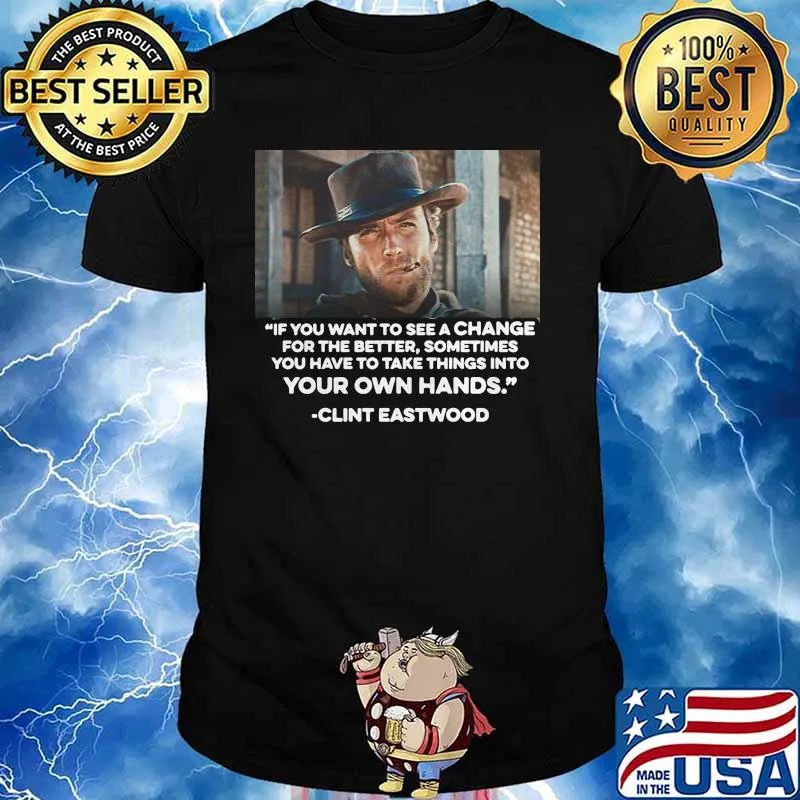 If You Want To See A Change For The Better Sometimes You Have To Take Things Into Your Own Hands Quote Clint Eastwood Shirt