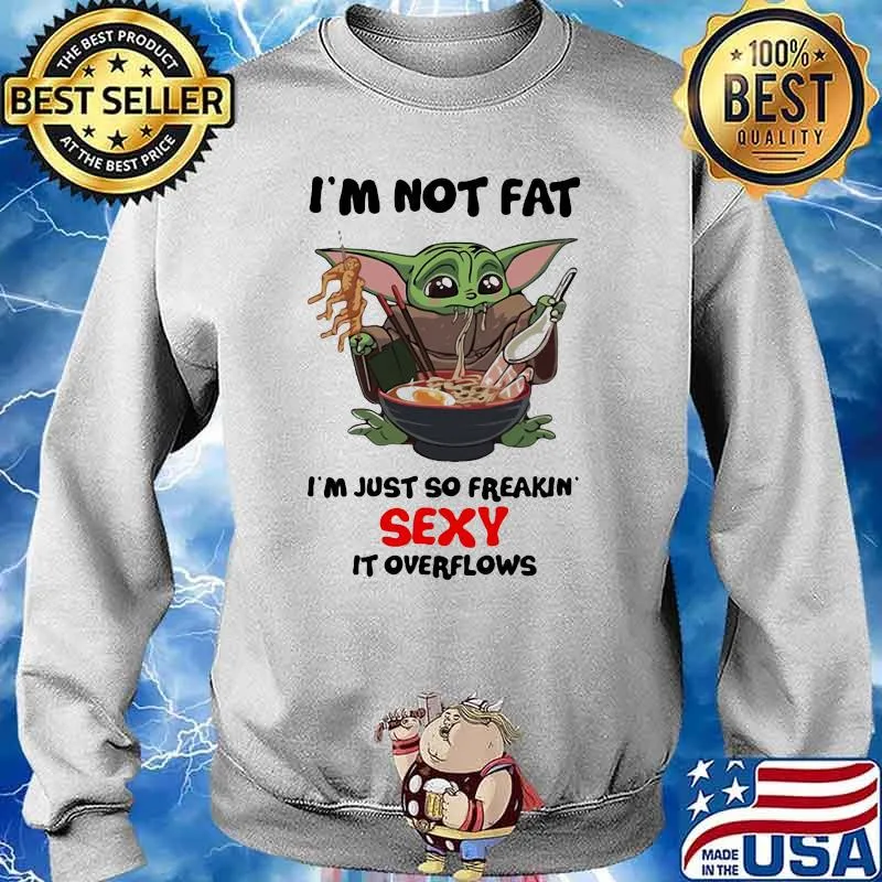 I’m Not Fat I’m Just So Freakin Sexy It Overflows Yoda Eat Noodle Shirt Sweater