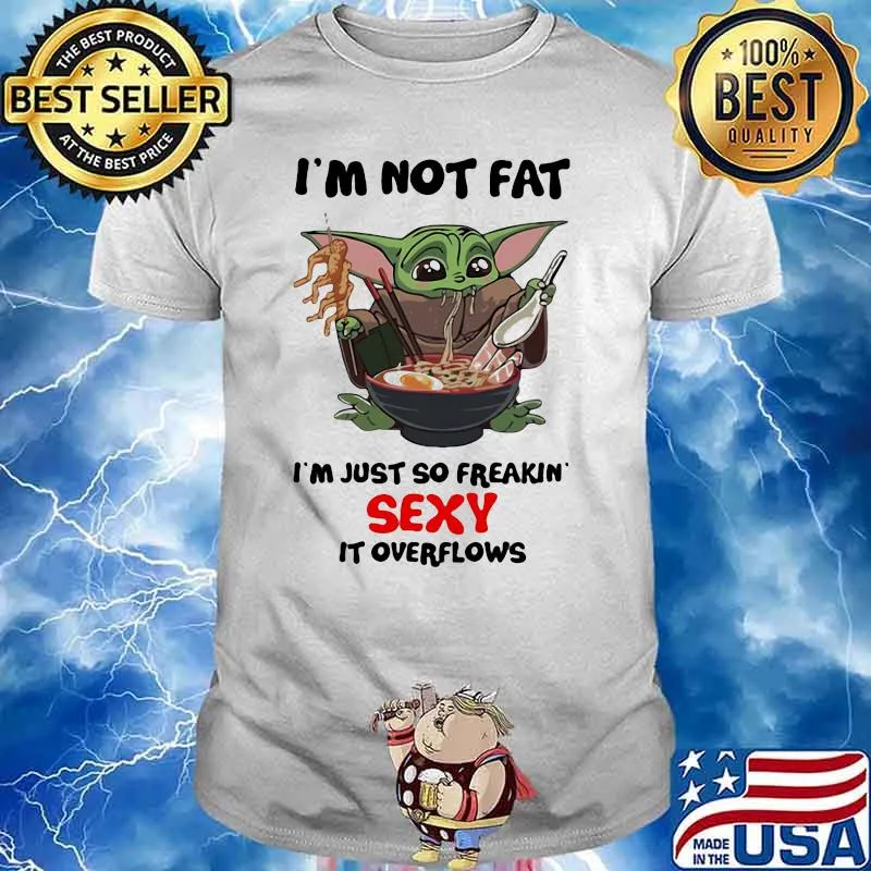 I’m Not Fat I’m Just So Freakin Sexy It Overflows Yoda Eat Noodle Shirt