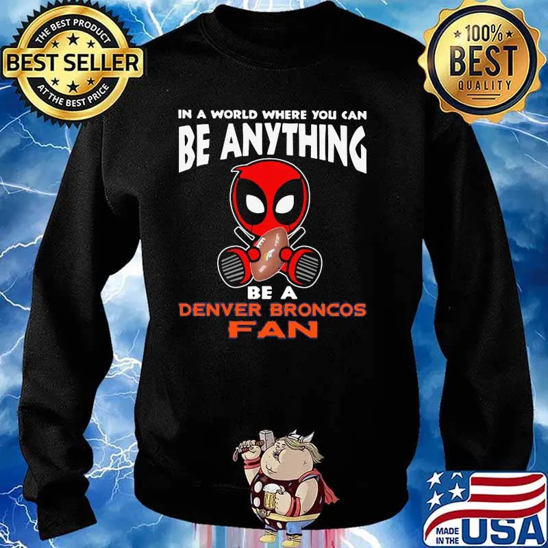 In A World Where You Can Be Anything Be A Denver Broncos Fan Deadpool Shirt Sweater