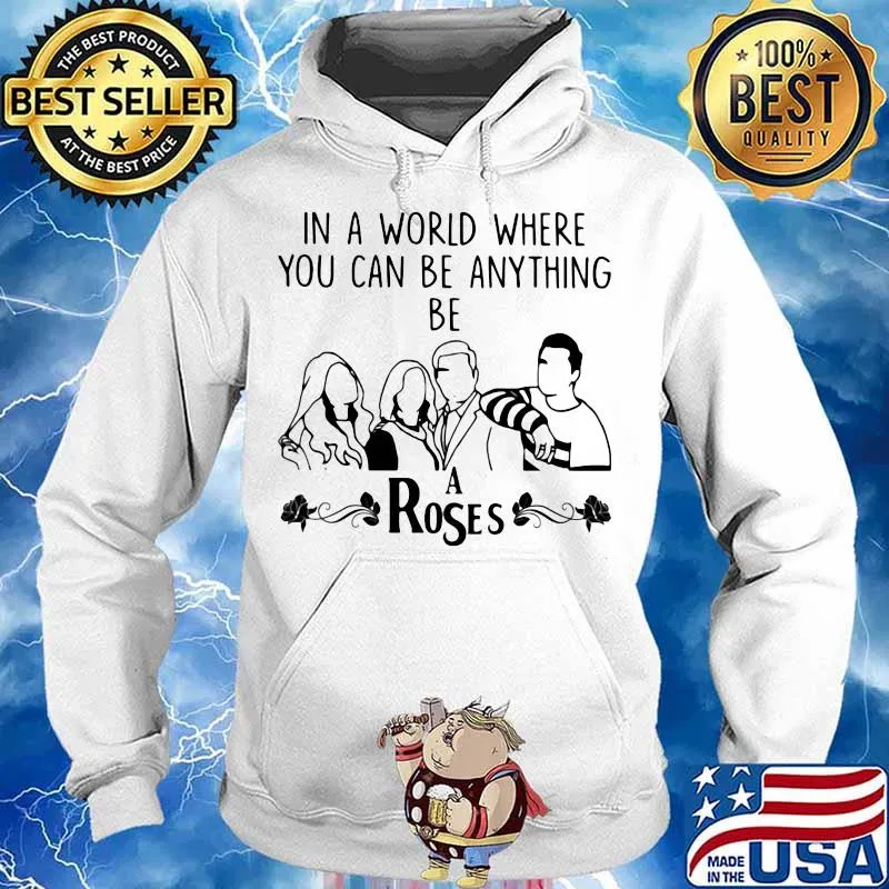In A World Where You Can Be Anything Be A Rose Shirt Hoodie