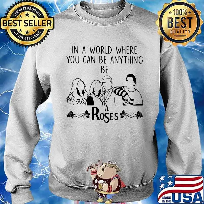 In A World Where You Can Be Anything Be A Rose Shirt Sweater