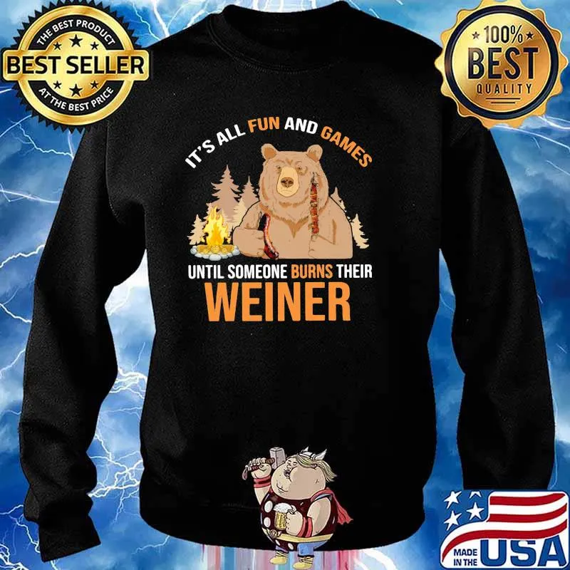 It's All Fun And Games Until Someone Burns Their Weiner Bear Shirt Sweater