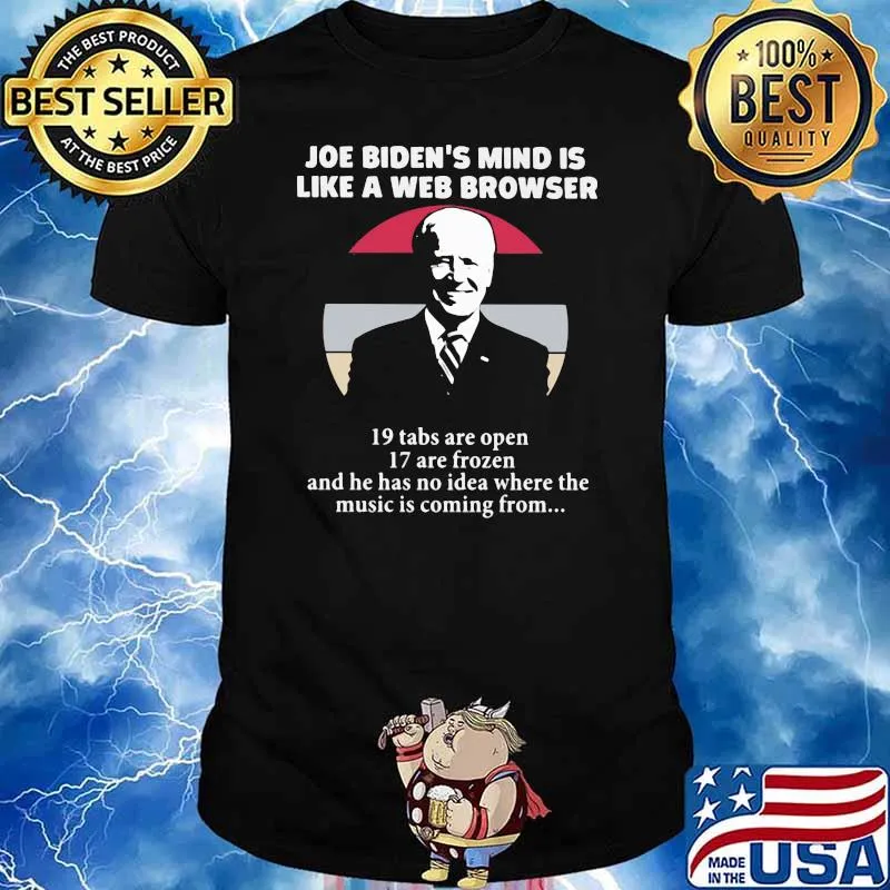 Joe Biden's Mind Is Like A Web Browers 19 Tabs Are Open 17 Are Frozen And He Has No Idea Where Is Coming From Shirt