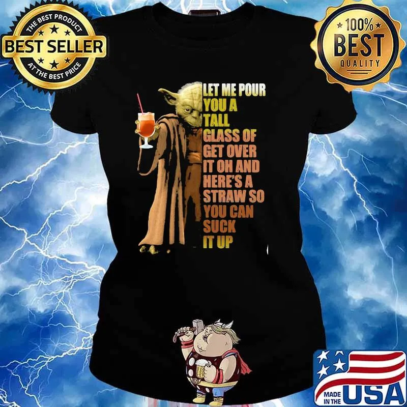 Let Me Pour You A Tall Glass Of Get Over It Oh And Here’s A Straw So You Can Suck It Up Yoda Shirt Ladies tee